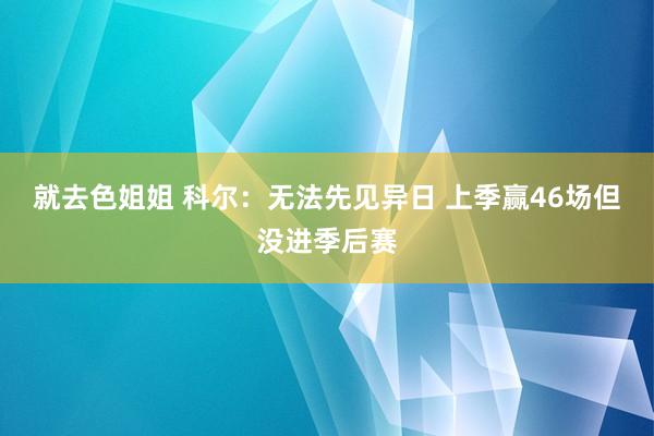 就去色姐姐 科尔:无法先见异日 上季赢46场但没进季后赛