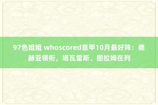 97色姐姐 whoscored意甲10月最好阵：德赫亚领衔，塔瓦雷斯、图拉姆在列