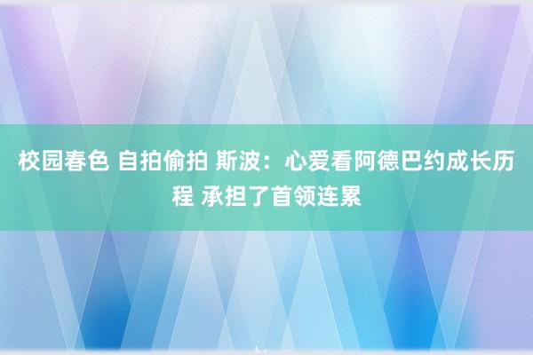 校园春色 自拍偷拍 斯波:心爱看阿德巴约成长历程 承担了首领连累