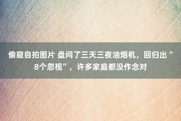 偷窥自拍图片 盘问了三天三夜油烟机，回归出“8个忽视”，许多家庭都没作念对