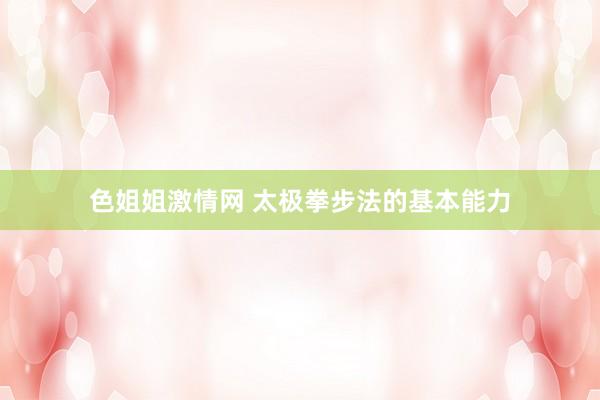 色姐姐激情网 太极拳步法的基本能力