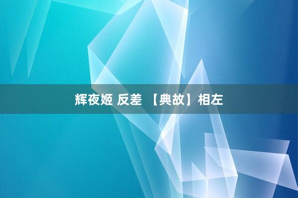 辉夜姬 反差 【典故】相左
