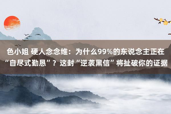 色小姐 硬人念念维：为什么99%的东说念主正在“自尽式勤恳”？这封“逆袭黑信”将扯破你的证据