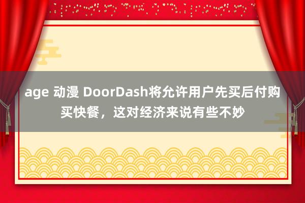 age 动漫 DoorDash将允许用户先买后付购买快餐，这对经济来说有些不妙