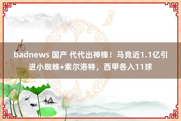 badnews 国产 代代出神锋！马竞近1.1亿引进小蜘蛛+索尔洛特，西甲各入11球