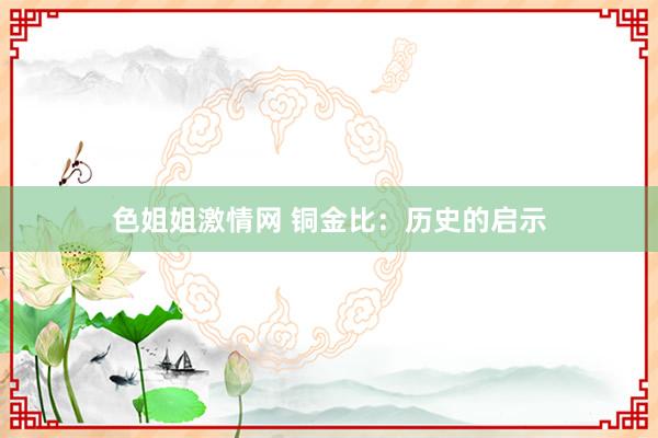 色姐姐激情网 铜金比：历史的启示