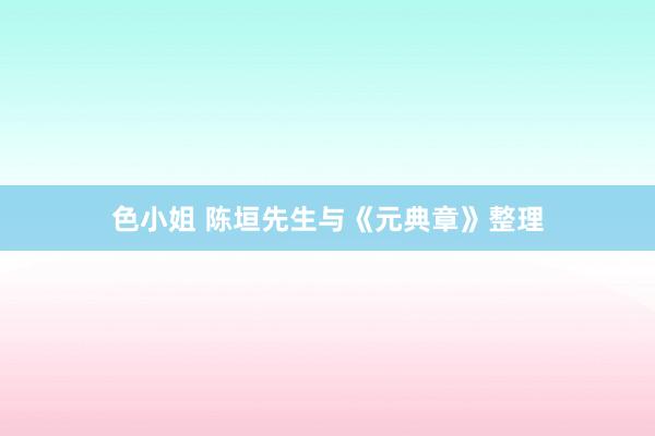 色小姐 陈垣先生与《元典章》整理