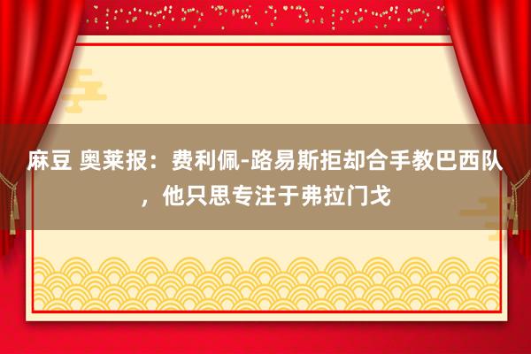 麻豆 奥莱报：费利佩-路易斯拒却合手教巴西队，他只思专注于弗拉门戈