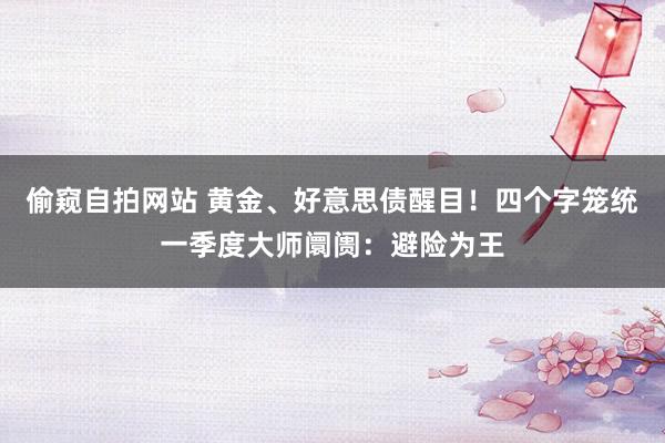 偷窥自拍网站 黄金、好意思债醒目！四个字笼统一季度大师阛阓：避险为王