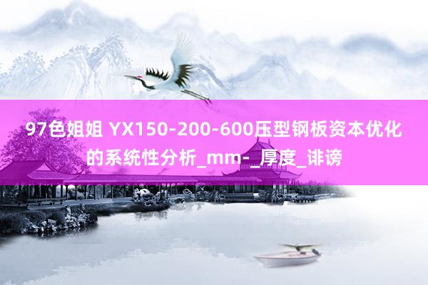 97色姐姐 YX150-200-600压型钢板资本优化的系统性分析_mm-_厚度_诽谤