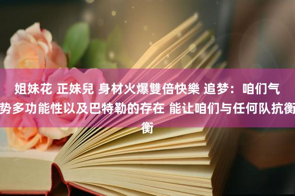 姐妹花 正妹兒 身材火爆雙倍快樂 追梦：咱们气势多功能性以及巴特勒的存在 能让咱们与任何队抗衡