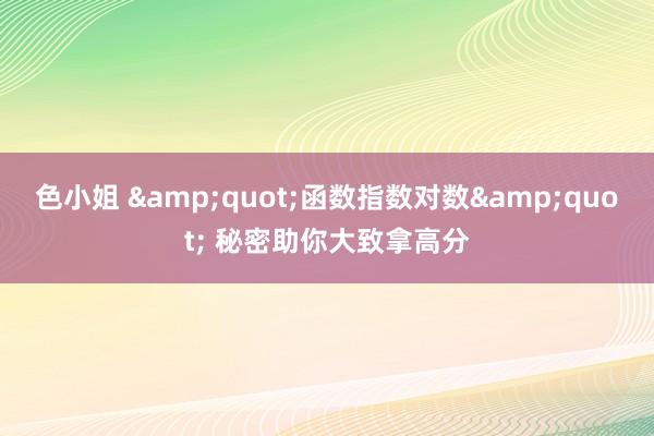 色小姐 &quot;函数指数对数&quot; 秘密助你大致拿高分