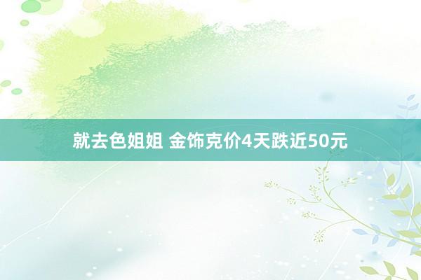 就去色姐姐 金饰克价4天跌近50元