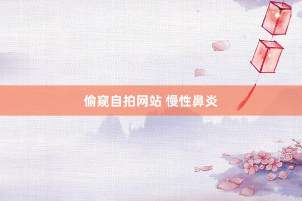 偷窥自拍网站 慢性鼻炎