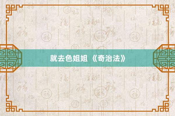 就去色姐姐 《奇治法》
