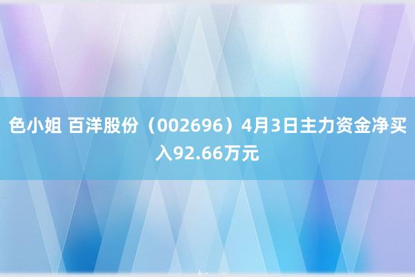 色小姐 百洋股份（002696）4月3日主力资金净买入92.66万元