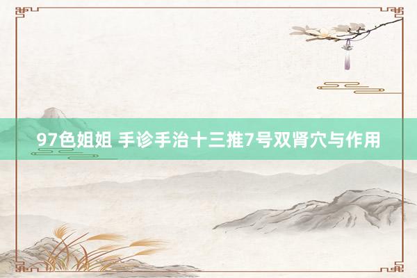 97色姐姐 手诊手治十三推7号双肾穴与作用