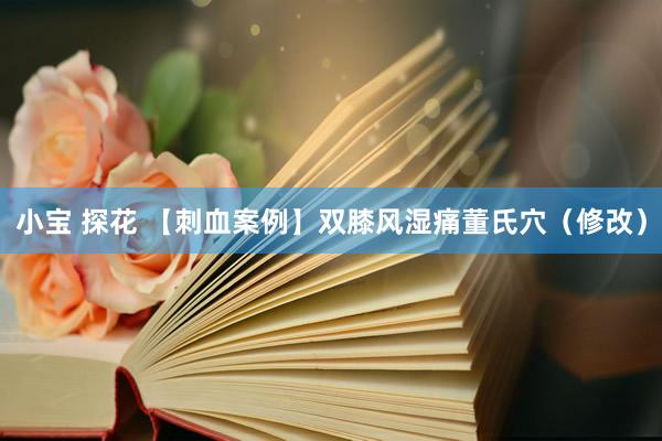 小宝 探花 【刺血案例】双膝风湿痛董氏穴（修改）