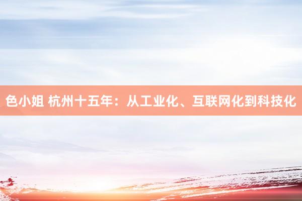 色小姐 杭州十五年：从工业化、互联网化到科技化