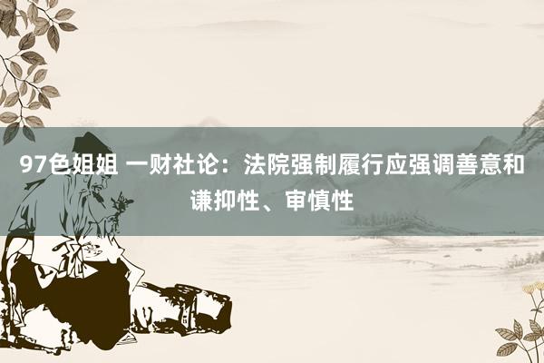 97色姐姐 一财社论：法院强制履行应强调善意和谦抑性、审慎性