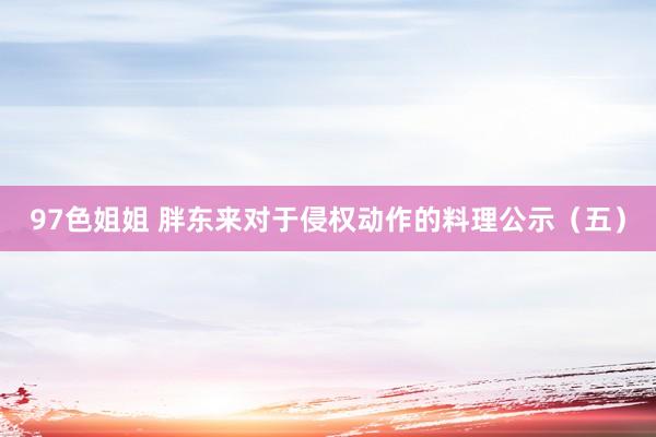 97色姐姐 胖东来对于侵权动作的料理公示（五）