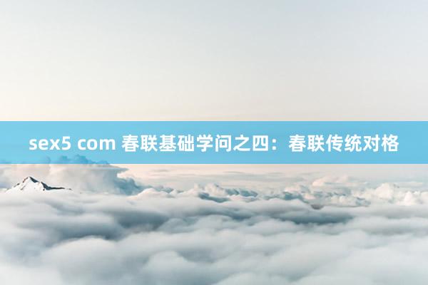 sex5 com 春联基础学问之四：春联传统对格