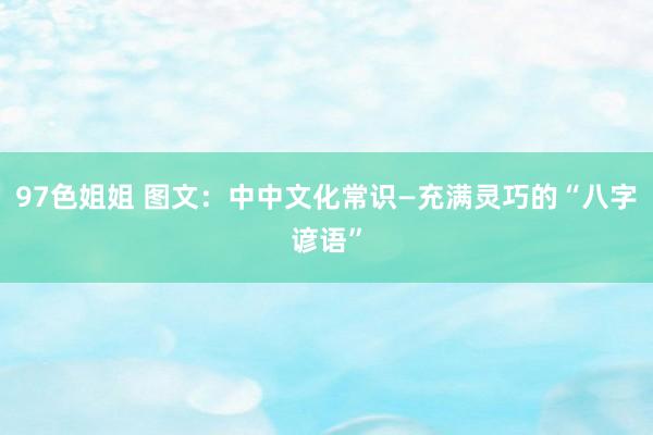 97色姐姐 图文：中中文化常识—充满灵巧的“八字谚语”