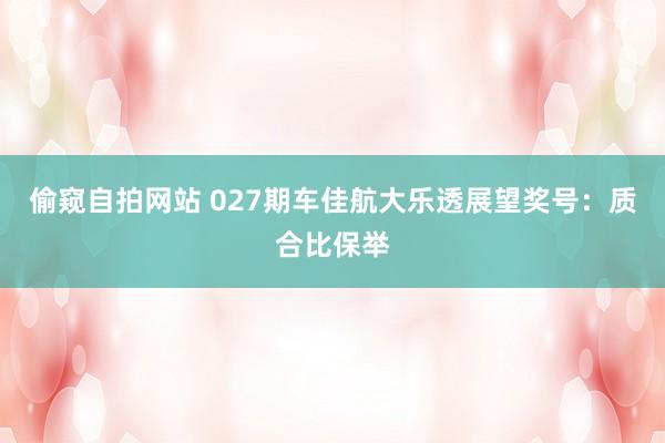 偷窥自拍网站 027期车佳航大乐透展望奖号：质合比保举